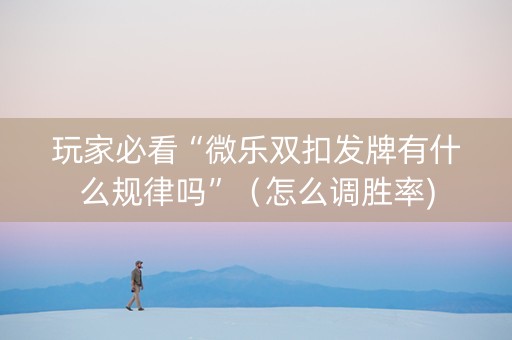 玩家必看“微乐双扣发牌有什么规律吗”（怎么调胜率)