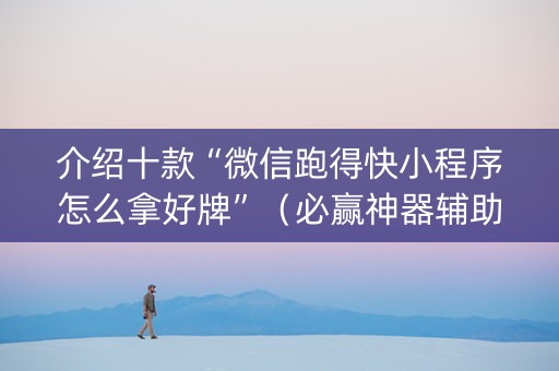 介绍十款“微信跑得快小程序怎么拿好牌”（必赢神器辅助器)