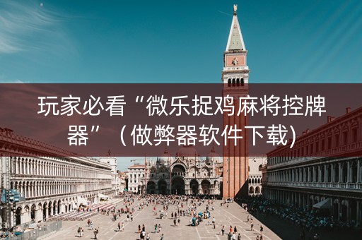 玩家必看“微乐捉鸡麻将控牌器”（做弊器软件下载)