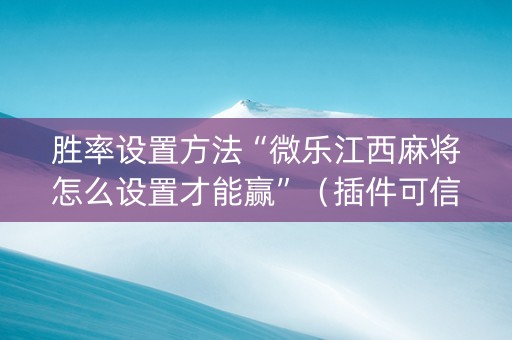 胜率设置方法“微乐江西麻将怎么设置才能赢”（插件可信吗)