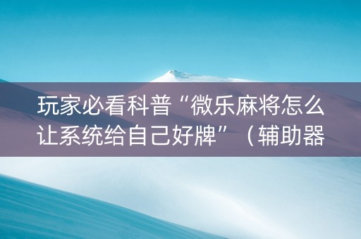 玩家必看科普“微乐麻将怎么让系统给自己好牌”（辅助器插件)