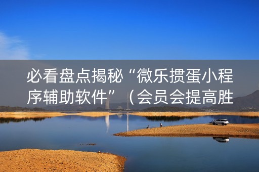 必看盘点揭秘“微乐掼蛋小程序辅助软件”（会员会提高胜率吗)