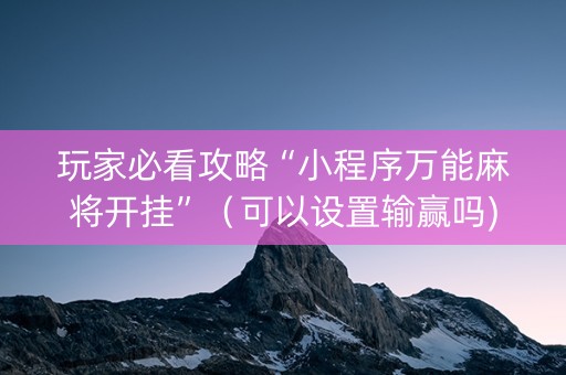 玩家必看攻略“小程序万能麻将开挂”（可以设置输赢吗)