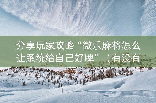 分享玩家攻略“微乐麻将怎么让系统给自己好牌”（有没有猫腻)