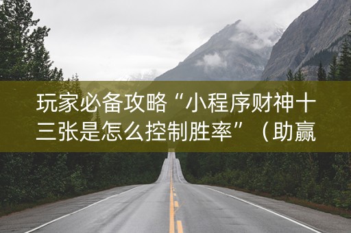 玩家必备攻略“小程序财神十三张是怎么控制胜率”（助赢神器购买)