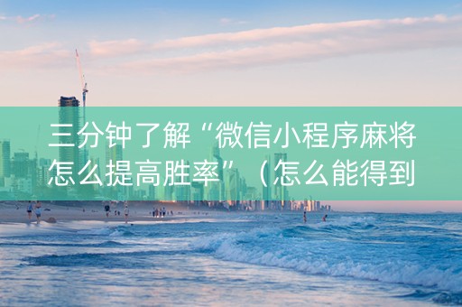 三分钟了解“微信小程序麻将怎么提高胜率”（怎么能得到好牌)