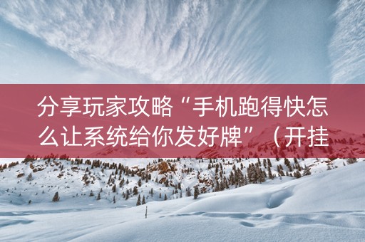 分享玩家攻略“手机跑得快怎么让系统给你发好牌”（开挂辅助器插件)