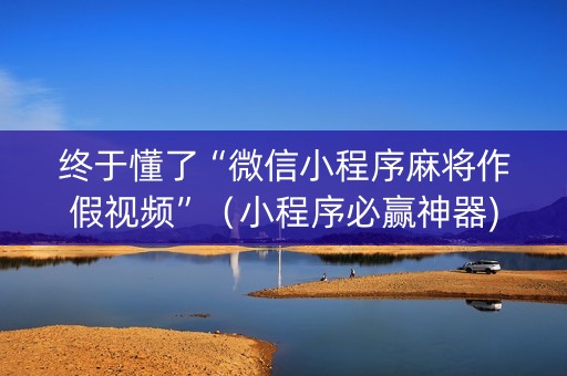 终于懂了“微信小程序麻将作假视频”（小程序必赢神器)