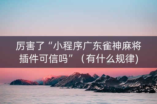 厉害了“小程序广东雀神麻将插件可信吗”（有什么规律)