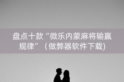 盘点十款“微乐内蒙麻将输赢规律”（做弊器软件下载)