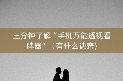 三分钟了解“手机万能透视看牌器”（有什么诀窍)