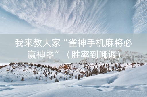 我来教大家“雀神手机麻将必赢神器”（胜率到哪调)