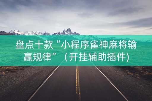 盘点十款“小程序雀神麻将输赢规律”（开挂辅助插件)