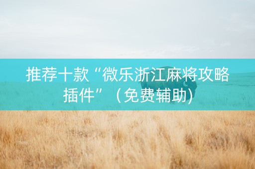 推荐十款“微乐浙江麻将攻略插件”（免费辅助)