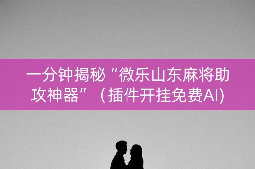 一分钟揭秘“微乐山东麻将助攻神器”（插件开挂免费AI)