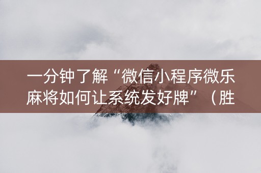 一分钟了解“微信小程序微乐麻将如何让系统发好牌”（胜率到哪调)