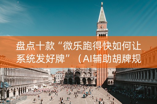盘点十款“微乐跑得快如何让系统发好牌”（AI辅助胡牌规则)