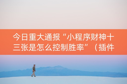 今日重大通报“小程序财神十三张是怎么控制胜率”（插件可信吗)