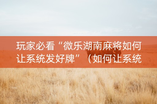 玩家必看“微乐湖南麻将如何让系统发好牌”（如何让系统发好牌)