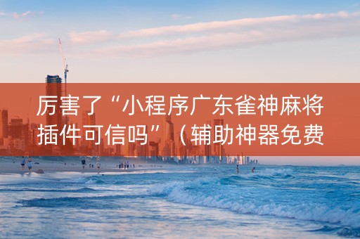 厉害了“小程序广东雀神麻将插件可信吗”（辅助神器免费)