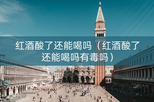 红酒酸了还能喝吗（红酒酸了还能喝吗有毒吗）