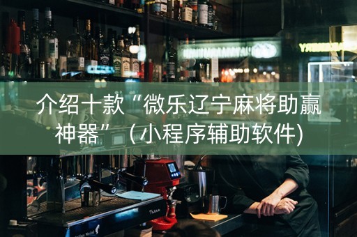介绍十款“微乐辽宁麻将助赢神器”（小程序辅助软件)
