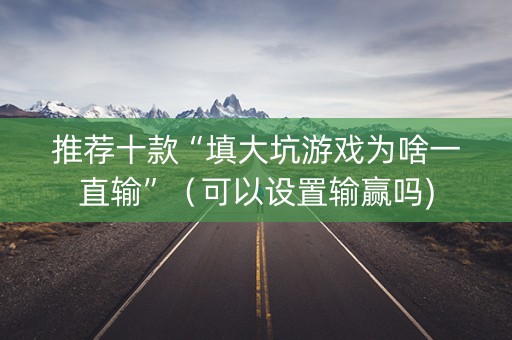 推荐十款“填大坑游戏为啥一直输”（可以设置输赢吗)