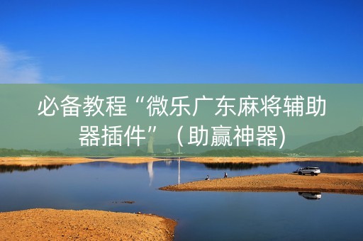 必备教程“微乐广东麻将辅助器插件”（助赢神器)