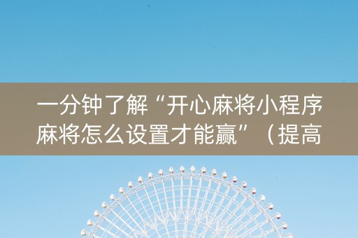 一分钟了解“开心麻将小程序麻将怎么设置才能赢”（提高胜率技巧)