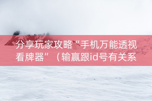 分享玩家攻略“手机万能透视看牌器”（输赢跟id号有关系吗)
