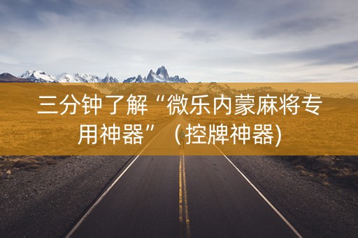 三分钟了解“微乐内蒙麻将专用神器”（控牌神器)