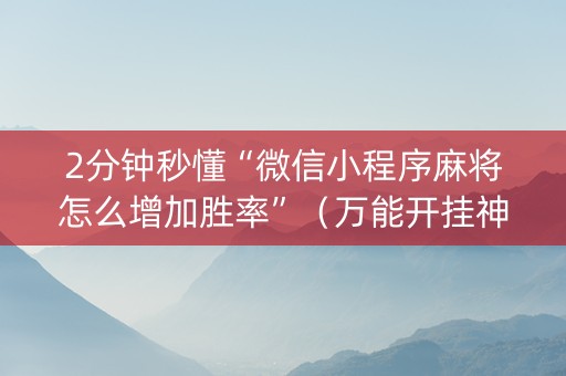 2分钟秒懂“微信小程序麻将怎么增加胜率”（万能开挂神器)