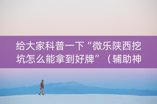 给大家科普一下“微乐陕西挖坑怎么能拿到好牌”（辅助神器免费)
