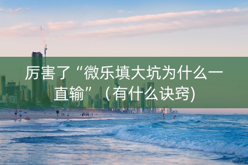 厉害了“微乐填大坑为什么一直输”（有什么诀窍)