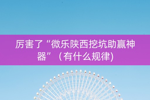 厉害了“微乐陕西挖坑助赢神器”（有什么规律)