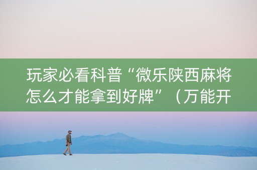 玩家必看科普“微乐陕西麻将怎么才能拿到好牌”（万能开挂器)