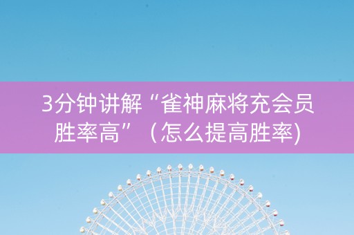 3分钟讲解“雀神麻将充会员胜率高”（怎么提高胜率)