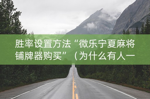 胜率设置方法“微乐宁夏麻将铺牌器购买”（为什么有人一直赢)