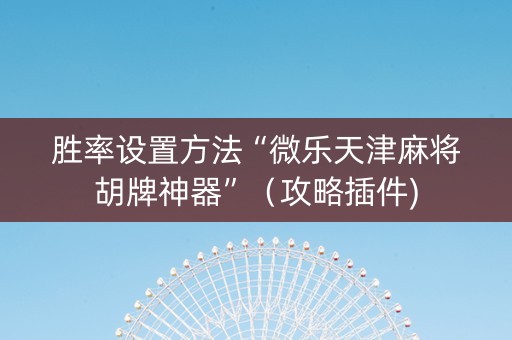 胜率设置方法“微乐天津麻将胡牌神器”（攻略插件)