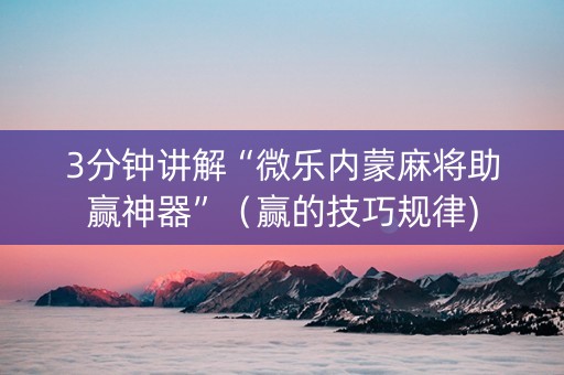 3分钟讲解“微乐内蒙麻将助赢神器”（赢的技巧规律)