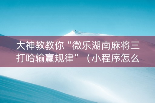 大神教教你“微乐湖南麻将三打哈输赢规律”（小程序怎么才会赢)
