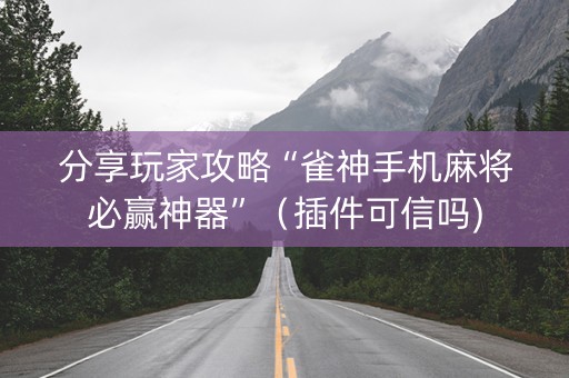 分享玩家攻略“雀神手机麻将必赢神器”（插件可信吗)