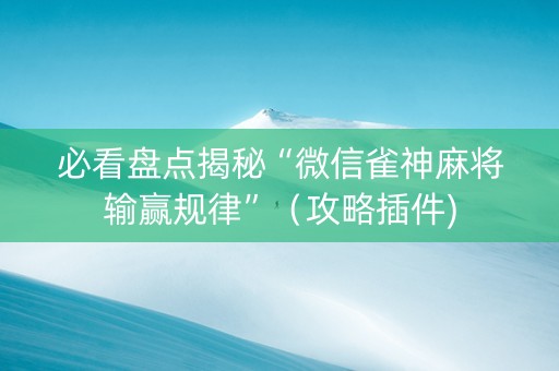必看盘点揭秘“微信雀神麻将输赢规律”（攻略插件)