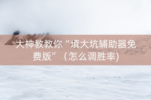 大神教教你“填大坑辅助器免费版”（怎么调胜率)