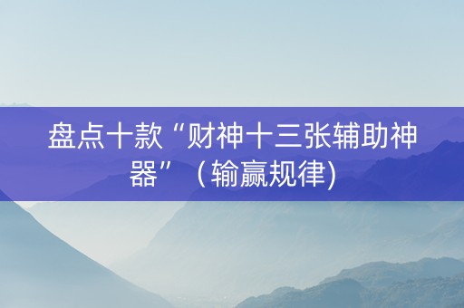 盘点十款“财神十三张辅助神器”（输赢规律)