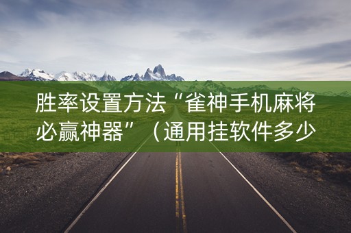 胜率设置方法“雀神手机麻将必赢神器”（通用挂软件多少钱)