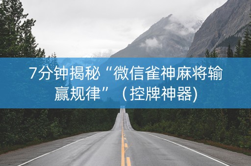 7分钟揭秘“微信雀神麻将输赢规律”（控牌神器)