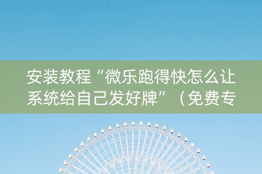 安装教程“微乐跑得快怎么让系统给自己发好牌”（免费专用神器)