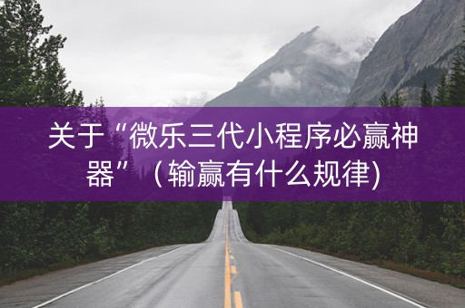 关于“微乐三代小程序必赢神器”（输赢有什么规律)