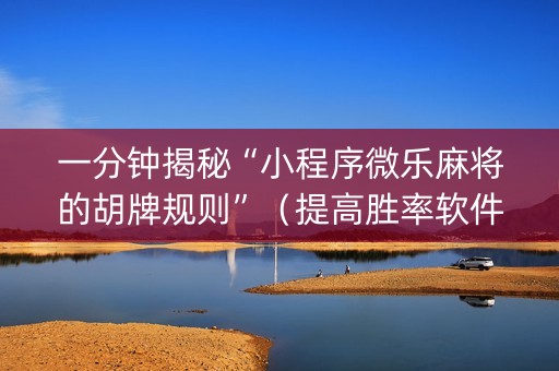 一分钟揭秘“小程序微乐麻将的胡牌规则”（提高胜率软件)